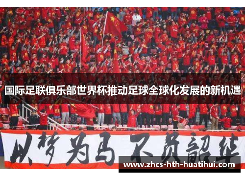 国际足联俱乐部世界杯推动足球全球化发展的新机遇 国际足联俱乐部世界杯推动足球全球化发展的新机遇